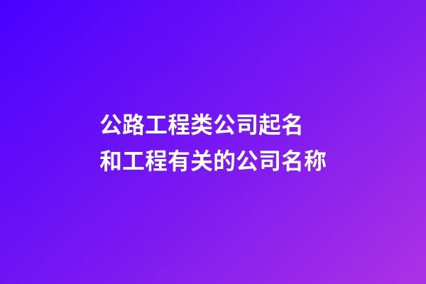 公路工程类公司起名 和工程有关的公司名称-第1张-公司起名-玄机派